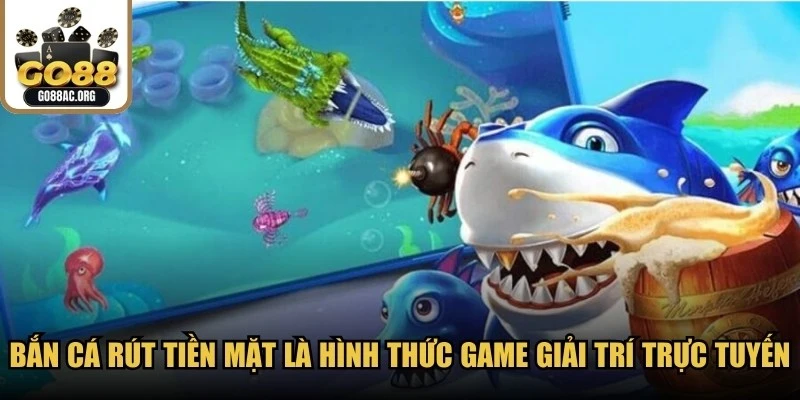 Bắn cá rút tiền mặt là hình thức game giải trí trực tuyến hấp dẫn, thú vị